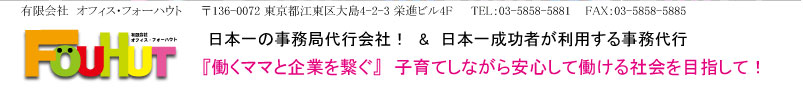 有限会社　オフィス・フォーハウト     〒136-0072 東京都江東区大島4-2-3 栄進ビル4F     TEL：03-5858-5881    FAX：03-5858-5885